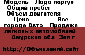  › Модель ­ Лада ларгус  › Общий пробег ­ 200 000 › Объем двигателя ­ 16 › Цена ­ 400 000 - Все города Авто » Продажа легковых автомобилей   . Амурская обл.,Зея г.